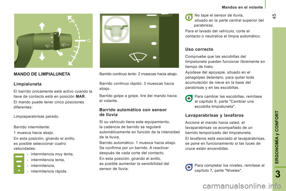 Peugeot Boxer 2012  Manual del propietario (in Spanish) 45
3
ERGONOMÍ
A y CONFOR
T
Mandos en el volante
MANDO DE LIMPIALUNETA   Barrido continuo lento: 2 muescas hacia abajo.   No tape el sensor de lluvia,
situado en la parte central superior del 
parabri