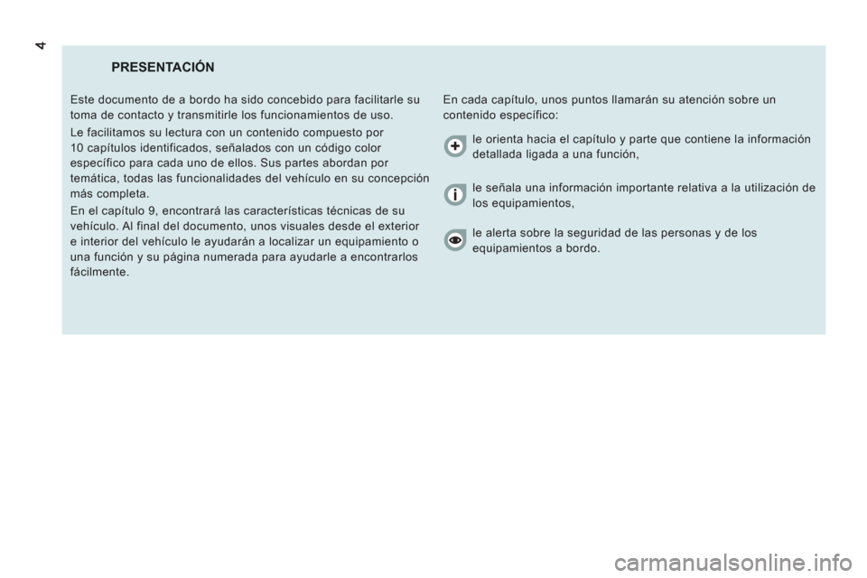 Peugeot Boxer 2012  Manual del propietario (in Spanish) PRESENTACIÓN
  En cada capítulo, unos puntos llamarán su atención sobre un 
contenido específico:    Este documento de a bordo ha sido concebido para facilitarle su 
toma de contacto y transmitir