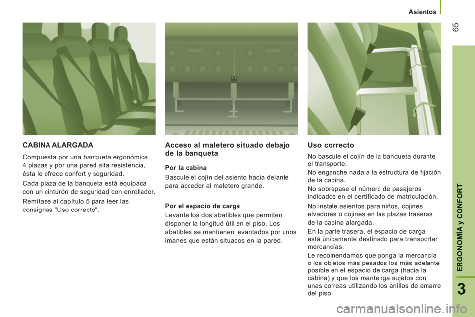Peugeot Boxer 2012 Manual del propietario (in Spanish) Asientos
65
3
ERGONOMÍ
A y CONFOR
T
CABINA ALARGADA
Compuesta por una banqueta ergonómica
4 plazas y por una pared alta resistencia,
ésta le ofrece confort y seguridad.
Cada plaza de la ban Peugeot Boxer 2012 Manual del propietario (in Spanish) Asientos
65
3
ERGONOMÍ
A y CONFOR
T
CABINA ALARGADA
Compuesta por una banqueta ergonómica
4 plazas y por una pared alta resistencia,
ésta le ofrece confort y seguridad.
Cada plaza de la ban