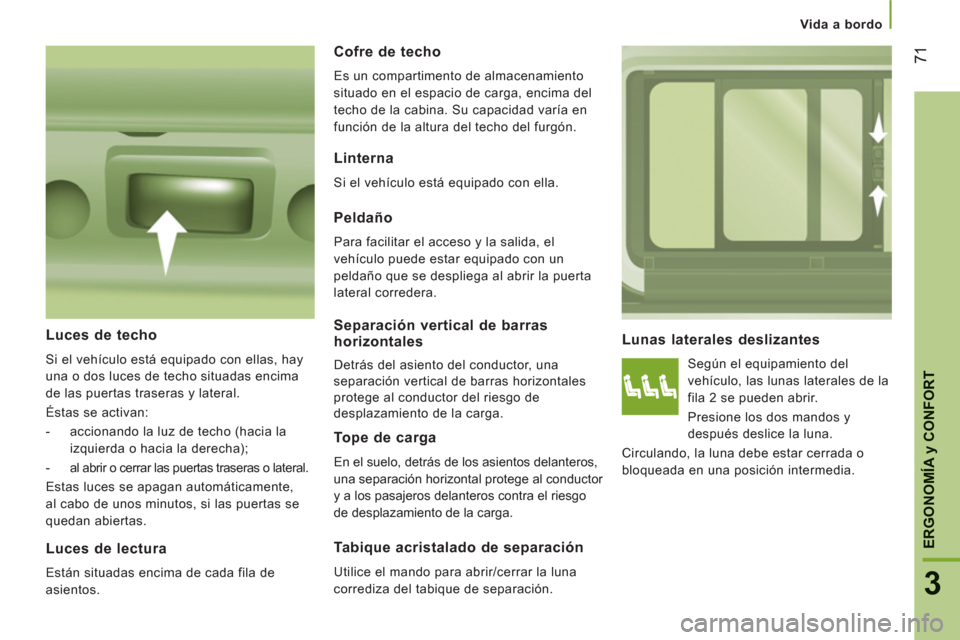 Peugeot Boxer 2012  Manual del propietario (in Spanish) Vida a bordo
71
3
ERGONOMÍ
A y CONFOR
T
Lunas laterales deslizantes
  Según el equipamiento del 
vehículo, las lunas laterales de la 
fila 2 se pueden abrir. 
  Presione los dos mandos y 
después 