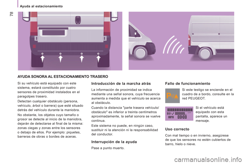 Peugeot Boxer 2012  Manual del propietario (in Spanish) kmCITY
   
 
Ayuda al estacionamiento 
78
 
AYUDA SONORA AL ESTACIONAMIENTO TRASERO
 
Si su vehículo está equipado con este 
sistema, estará constituido por cuatro 
sensores de proximidad instalado