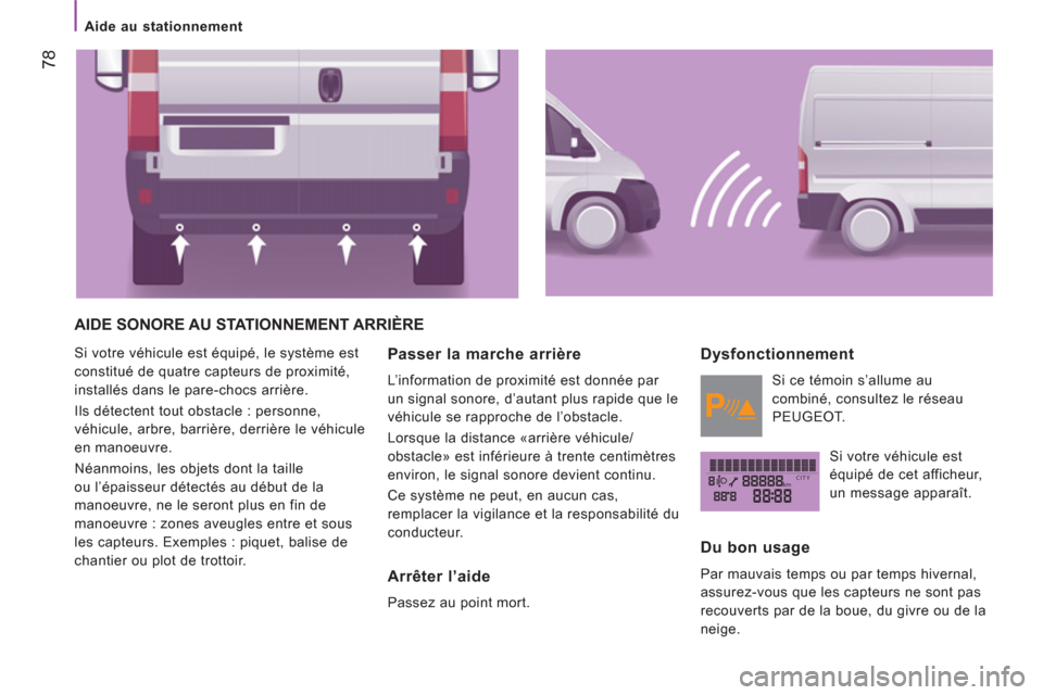 Peugeot Boxer 2012  Manuel du propriétaire (in French) kmCITY
78
   
 
Aide au stationnement  
 
 
AIDE SONORE AU STATIONNEMENT ARRIÈRE 
 
Si votre véhicule est équipé, le système est 
constitué de quatre capteurs de proximité, 
installés dans le 