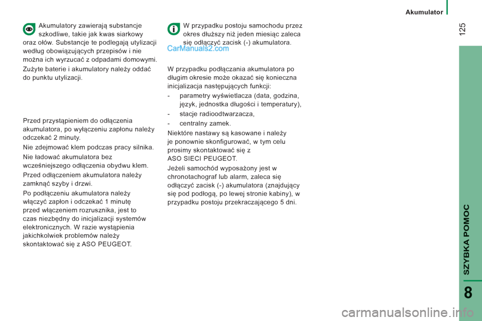 Peugeot Boxer 2012  Instrukcja Obsługi (in Polish) 12
5
Akumulator  
 
SZYBKA POMO
C
8
 
 
Akumulatory zawierają substancje 
szkodliwe, takie jak kwas siarkowy 
oraz ołów. Substancje te podlegają utylizacji 
według obowiązujących przepisów i n