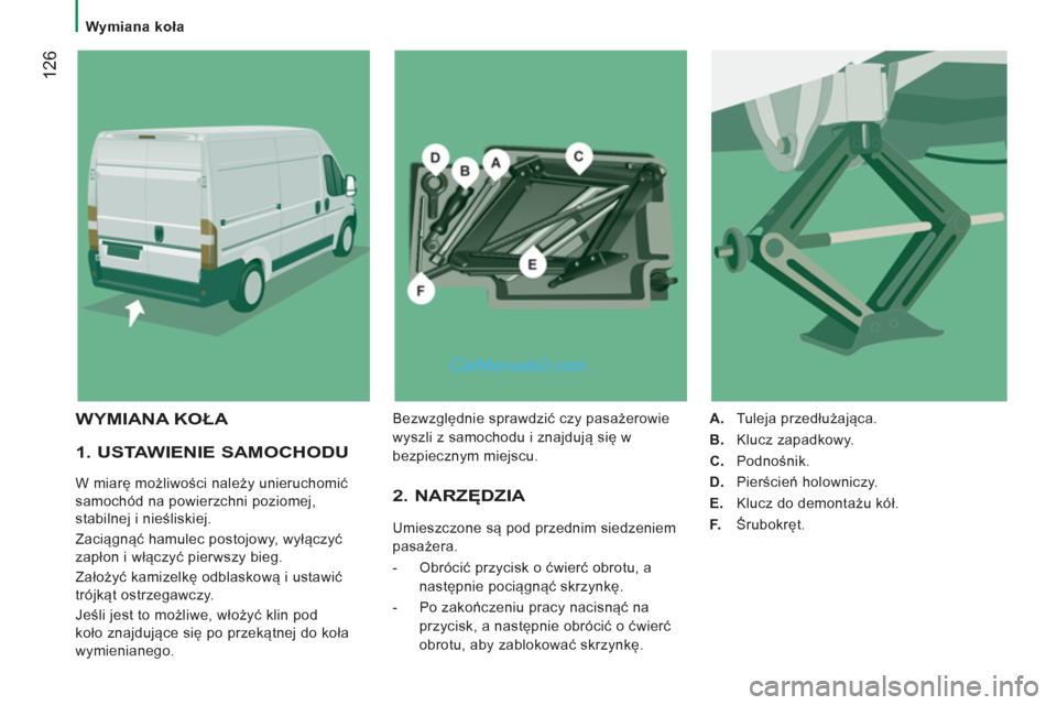 Peugeot Boxer 2012  Instrukcja Obsługi (in Polish)    
 
Wymiana koła  
 
12
6
 
 
1. USTAWIENIE SAMOCHODU 
 
W miarę możliwości należy unieruchomić 
samochód na powierzchni poziomej, 
stabilnej i nieśliskiej. 
  Zaciągnąć hamulec postojowy