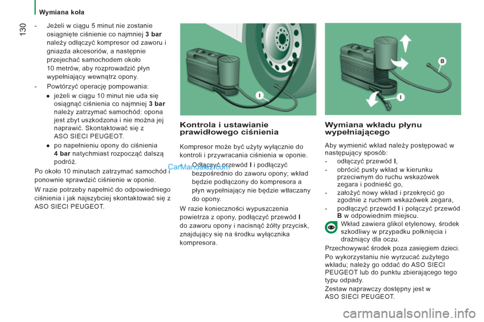 Peugeot Boxer 2012  Instrukcja Obsługi (in Polish)    
 
Wymiana koła  
 
130 
 
 
-  Jeżeli w ciągu 5 minut nie zostanie 
osiągnięte ciśnienie co najmniej  3  
 
bar  
należy odłączyć kompresor od zaworu i 
gniazda akcesoriów, a następnie
