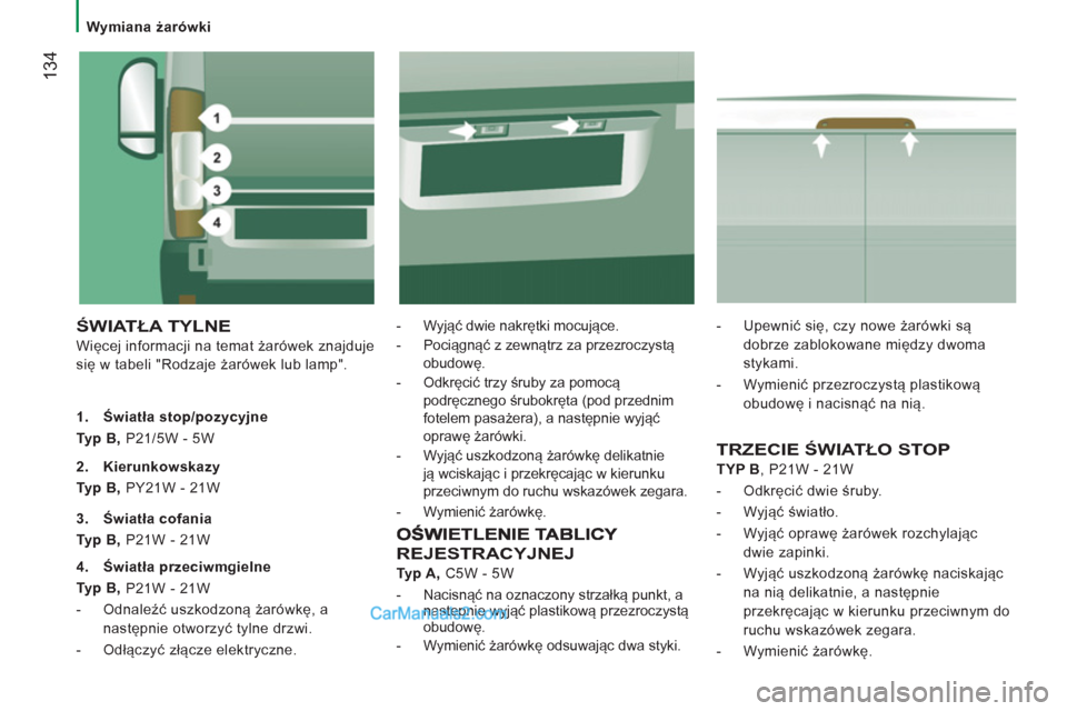 Peugeot Boxer 2012  Instrukcja Obsługi (in Polish)    
 
Wymiana żarówki  
 
134
 
ŚWIATŁA TYLNE
 
Więcej informacji na temat żarówek znajduje 
się w tabeli "Rodzaje żarówek lub lamp".    
-  Wyjąć dwie nakrętki mocujące. 
   
-  Pociąg