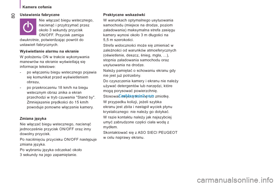 Peugeot Boxer 2012  Instrukcja Obsługi (in Polish)    
 
Kamera cofania 
80 
 
Ustawienia fabryczne 
  Nie włączać biegu wstecznego, 
nacisnąć i przytrzymać przez 
około 3 sekundy przycisk 
ON/OFF. Przycisk zamiga 
dwukrotnie, potwierdzając po