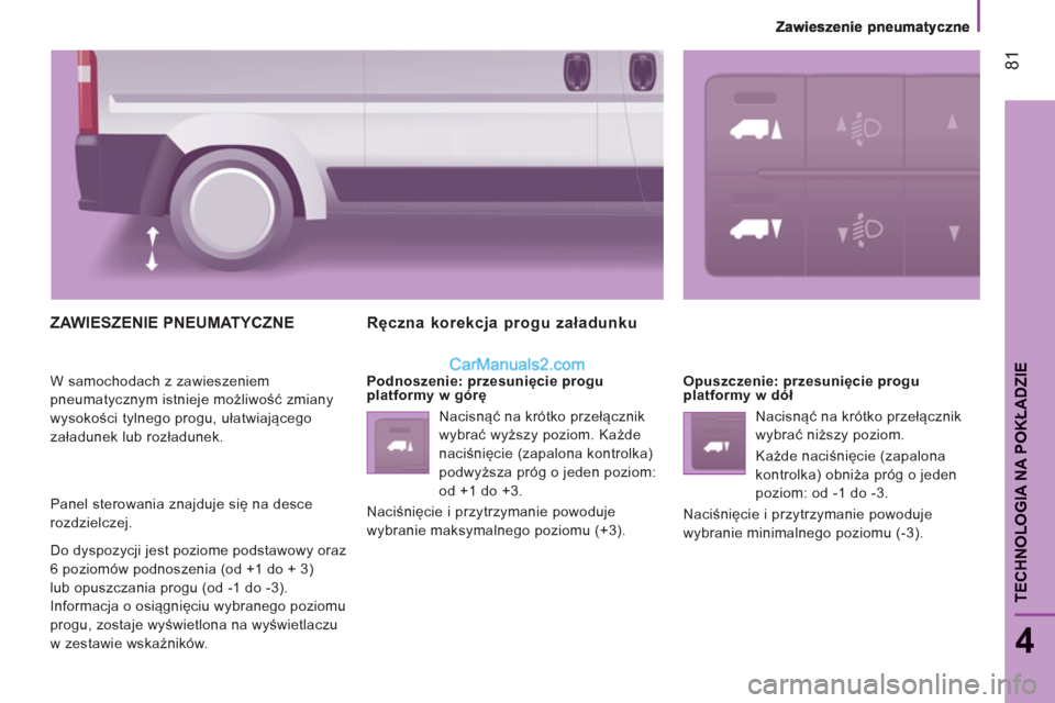 Peugeot Boxer 2012  Instrukcja Obsługi (in Polish) 81
4
TECHNOLOGIA NA POKŁADZI
E
ZAWIESZENIE PNEUMATYCZNE
 
W samochodach z zawieszeniem 
pneumatycznym istnieje możliwość zmiany 
wysokości tylnego progu, ułatwiającego 
załadunek lub rozładun