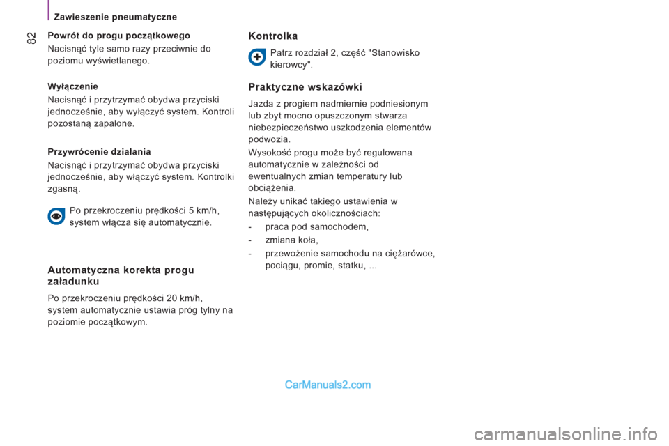 Peugeot Boxer 2012  Instrukcja Obsługi (in Polish)    
 
Zawieszenie pneumatyczne 
82
 
 
Wyłączenie 
  Nacisnąć i przytrzymać obydwa przyciski 
jednocześnie, aby wyłączyć system. Kontroli 
pozostaną zapalone.      
Powrót do progu początk