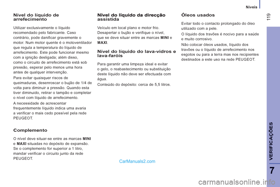 Peugeot Boxer 2012  Manual do proprietário (in Portuguese) Níveis
 11
9
7
VERIFICA
ÇÕE
S
Nível do líquido de arrefecimento
  Utilizar exclusivamente o líquido 
recomendado pelo fabricante. Caso 
contrário, pode danificar gravemente o 
motor. Num motor 