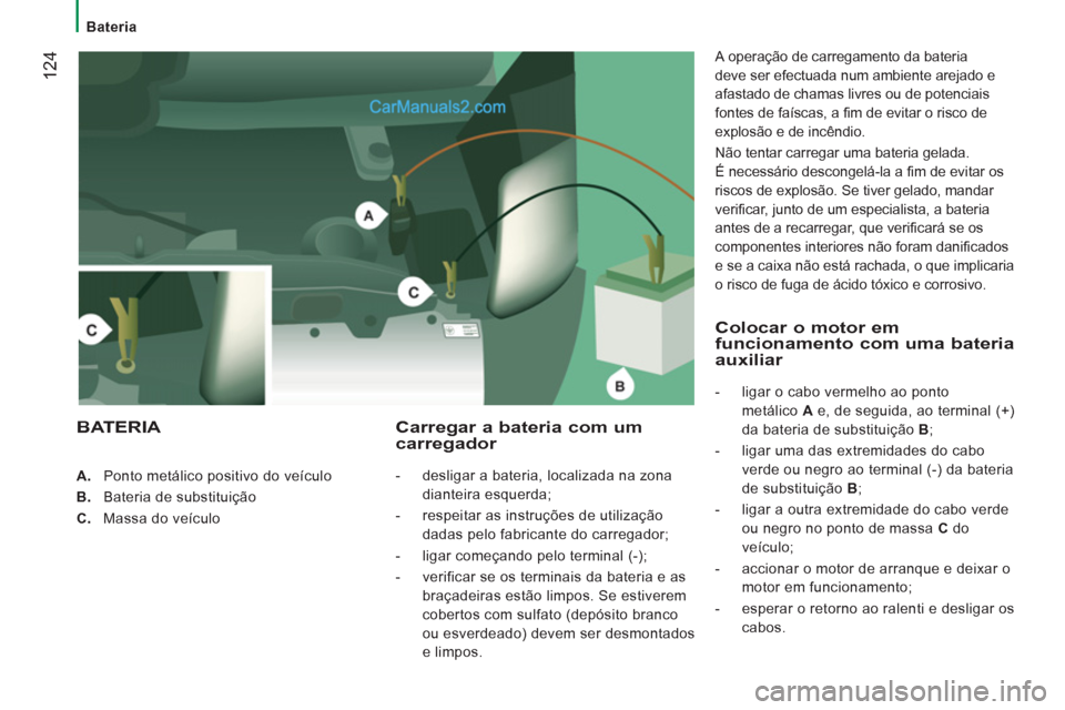 Peugeot Boxer 2012  Manual do proprietário (in Portuguese) 124
   
 
Bateria  
 
   
 
 
A. 
  Ponto metálico positivo do veículo 
   
B. 
  Bateria de substituição 
   
C. 
  Massa do veículo  
 
Carregar a bateria com um carregador 
 
 
 
-   desligar 