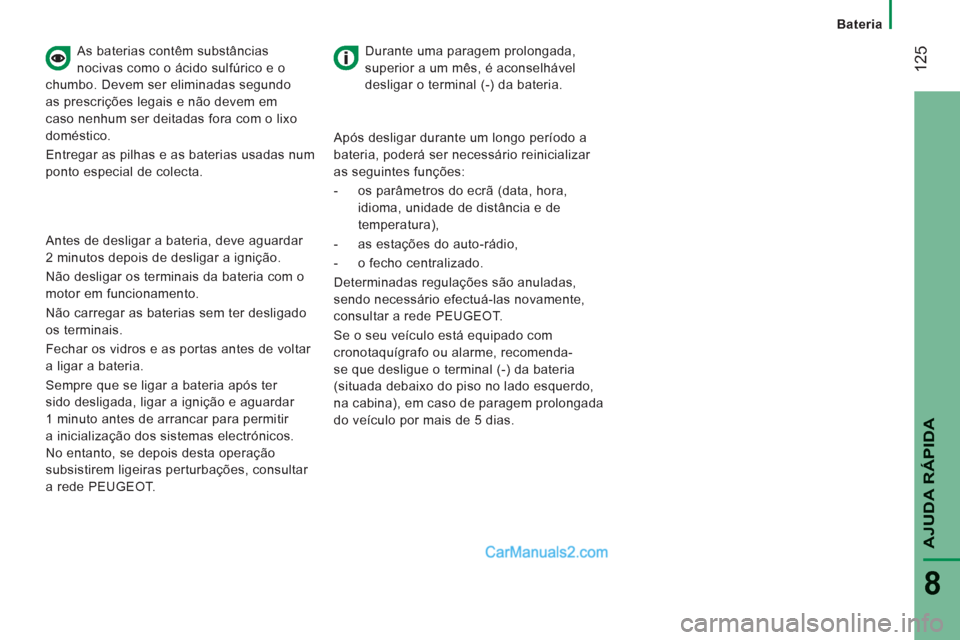 Peugeot Boxer 2012  Manual do proprietário (in Portuguese) 12
5
   
Bateria
AJUDA RÁPIDA
8
 
 
As baterias contêm substâncias 
nocivas como o ácido sulfúrico e o 
chumbo. Devem ser eliminadas segundo 
as prescrições legais e não devem em 
caso nenhum 