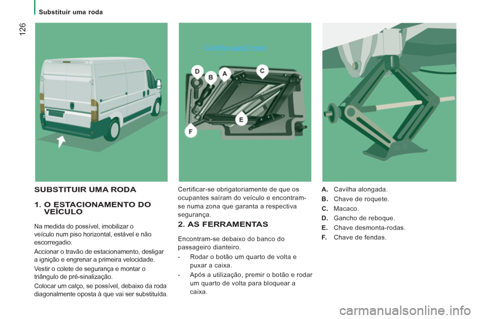Peugeot Boxer 2012  Manual do proprietário (in Portuguese)    
 
Substituir uma roda  
 
12
6
 
 
1.  O ESTACIONAMENTO DO VEÍCULO 
 
Na medida do possível, imobilizar o 
veículo num piso horizontal, estável e não 
escorregadio. 
  Accionar o travão de e