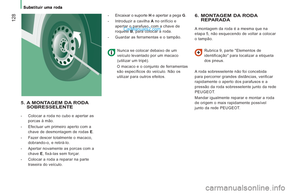 Peugeot Boxer 2012  Manual do proprietário (in Portuguese) 12
8   
6.  MONTAGEM DA RODA REPARADA 
 
A montagem da roda é a mesma que na 
etapa 5, não esquecendo de voltar a colocar 
o tampão. 
   
Rubrica 9, parte "Elementos de 
identificação" para local