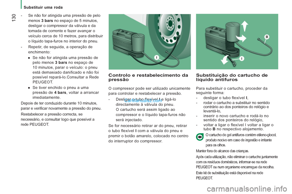 Peugeot Boxer 2012  Manual do proprietário (in Portuguese)    
 
Substituir uma roda  
 
130 
 
 
-   Se não for atingida uma pressão de pelo 
menos  3 bars 
 no espaço de 5 minutos, 
desligar o compressor da válvula e da 
tomada de corrente e fazer avan