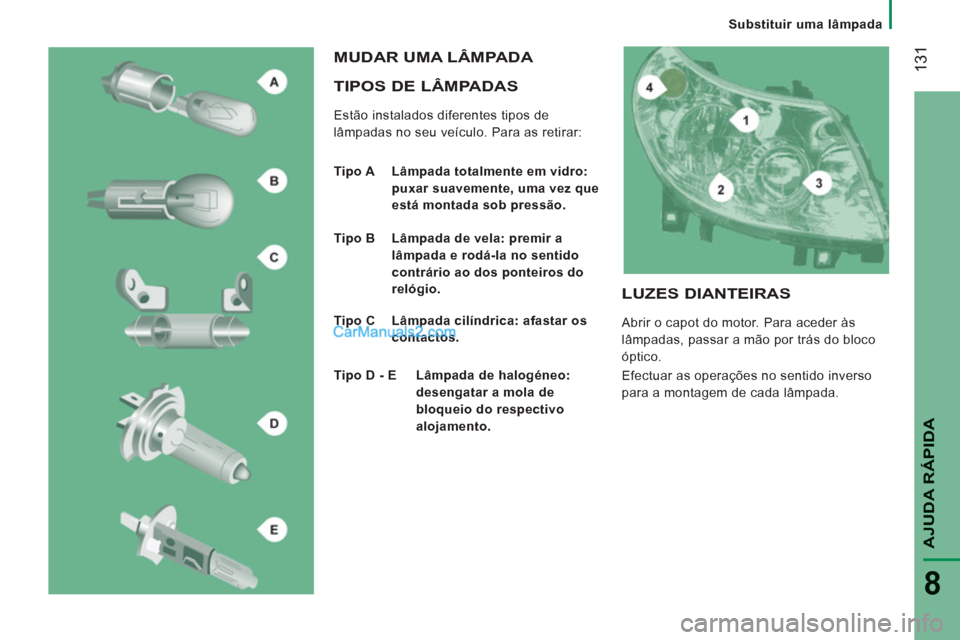 Peugeot Boxer 2012  Manual do proprietário (in Portuguese) Substituir uma lâmpada
131
AJUDA RÁPIDA
8
   
TIPOS DE LÂMPADAS 
 
Estão instalados diferentes tipos de 
lâmpadas no seu veículo. Para as retirar: 
  MUDAR UMA LÂMPADA 
 
 
Tipo A   Lâmpada to
