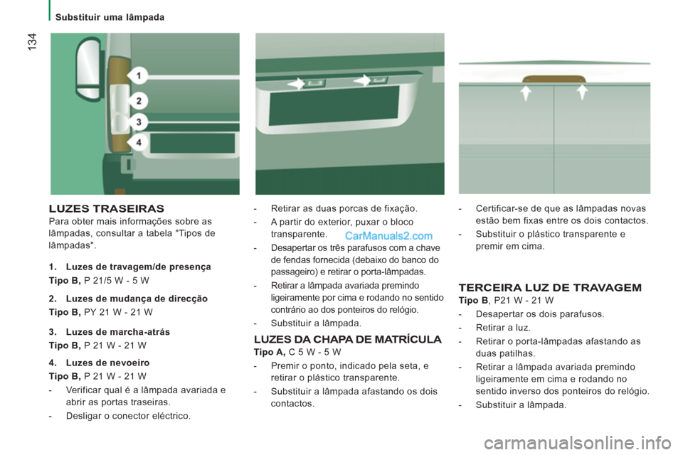Peugeot Boxer 2012  Manual do proprietário (in Portuguese)    
 
Substituir uma lâmpada  
 
134
 
LUZES TRASEIRAS
 
Para obter mais informações sobre as 
lâmpadas, consultar a tabela "Tipos de 
lâmpadas".    
-   Retirar as duas porcas de fixação. 
   