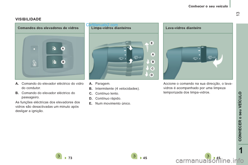 Peugeot Boxer 2012  Manual do proprietário (in Portuguese) 3331
CONHECER
o se
u VEÍCULO
13
   
 
Conhecer o seu veículo
   
45  
 
 
     
Lava-vidros dianteiro 
  Accione o comando na sua direcção, o lava-
vidros é acompanhado por uma limpeza 
temporiza