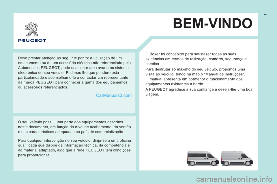 Peugeot Boxer 2012  Manual do proprietário (in Portuguese) 1
BEM-VINDO 
  O Boxer foi concebido para satisfazer todas as suas 
exigências em termos de utilização, conforto, segurança e 
estética. 
  Para desfrutar ao máximo do seu veículo, propomos uma