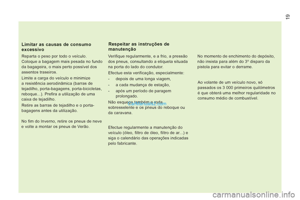Peugeot Boxer 2012  Manual do proprietário (in Portuguese) 19
Limitar as causas de consumo excessivo
   
Reparta o peso por todo o veículo. 
Coloque a bagagem mais pesada no fundo 
da bagageira, o mais perto possível dos 
assentos traseiros. 
  Limite a car