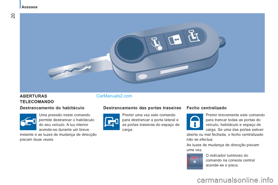 Peugeot Boxer 2012  Manual do proprietário (in Portuguese) 20
   
Acessos  
 
 
TELECOMANDO     
ABERTURA
S 
   
Destrancamento do habitáculo 
 
Uma pressão neste comando 
permite destrancar o habitáculo 
do seu veículo. A luz interior 
acende-se durante 