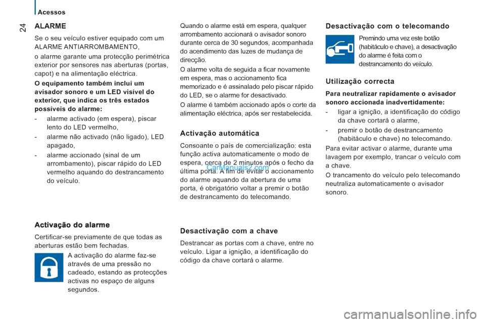 Peugeot Boxer 2012  Manual do proprietário (in Portuguese) 24
   
Acessos  
  Quando o alarme está em espera, qualquer 
arrombamento accionará o avisador sonoro 
durante cerca de 30 segundos, acompanhada 
do acendimento das luzes de mudança de 
direcção.