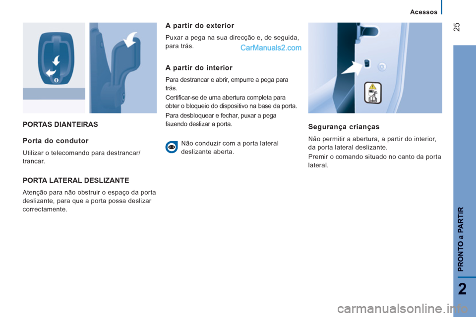 Peugeot Boxer 2012  Manual do proprietário (in Portuguese) 25
2
   
 
Acessos
PRONTO
a PARTIR
PORTAS DIANTEIRAS 
Segurança crianças
  Não permitir a abertura, a partir do interior, 
da porta lateral deslizante. 
  Premir o comando situado no canto da porta