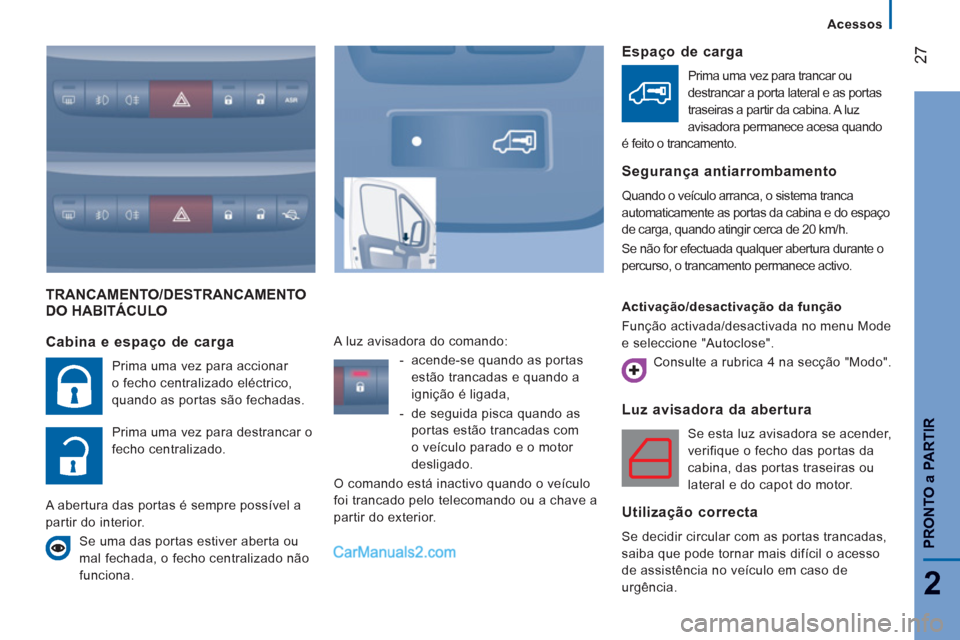 Peugeot Boxer 2012  Manual do proprietário (in Portuguese) 27
2
   
 
Acessos
PRONTO
a PARTIR
TRANCAMENTO/DESTRANCAMENTODO HABITÁCULO 
Luz avisadora da abertura
  Se esta luz avisadora se acender, 
verifique o fecho das portas da 
cabina, das portas traseira