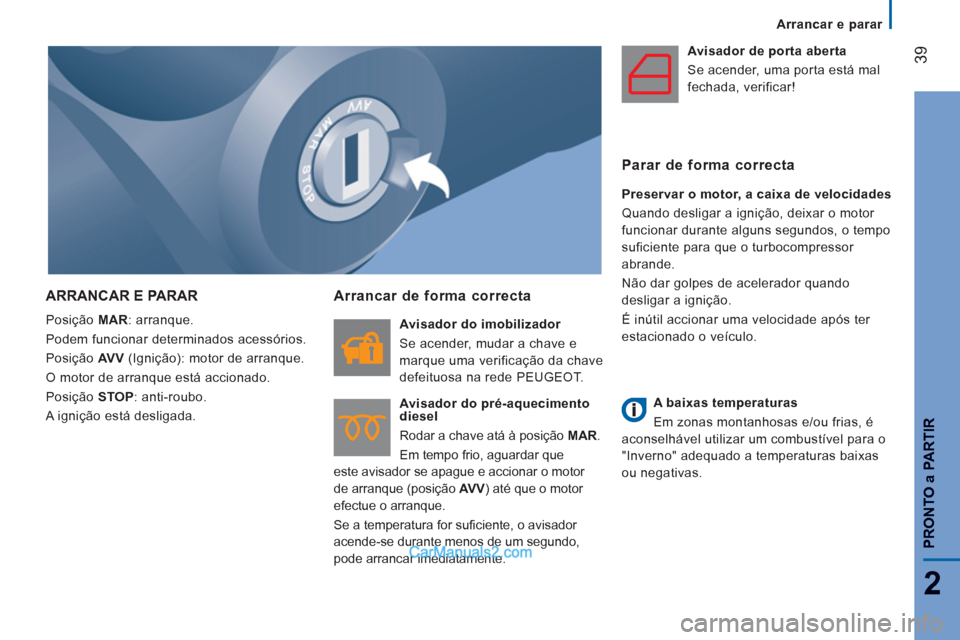 Peugeot Boxer 2012  Manual do proprietário (in Portuguese) Arrancar e parar
39
2
PRONTO 
aPARTIR
ARRANCAR E PARAR
  Posição  MAR 
: arranque. 
  Podem funcionar determinados acessórios. 
  Posição  AV V 
 (Ignição): motor de arranque. 
  O motor de arr