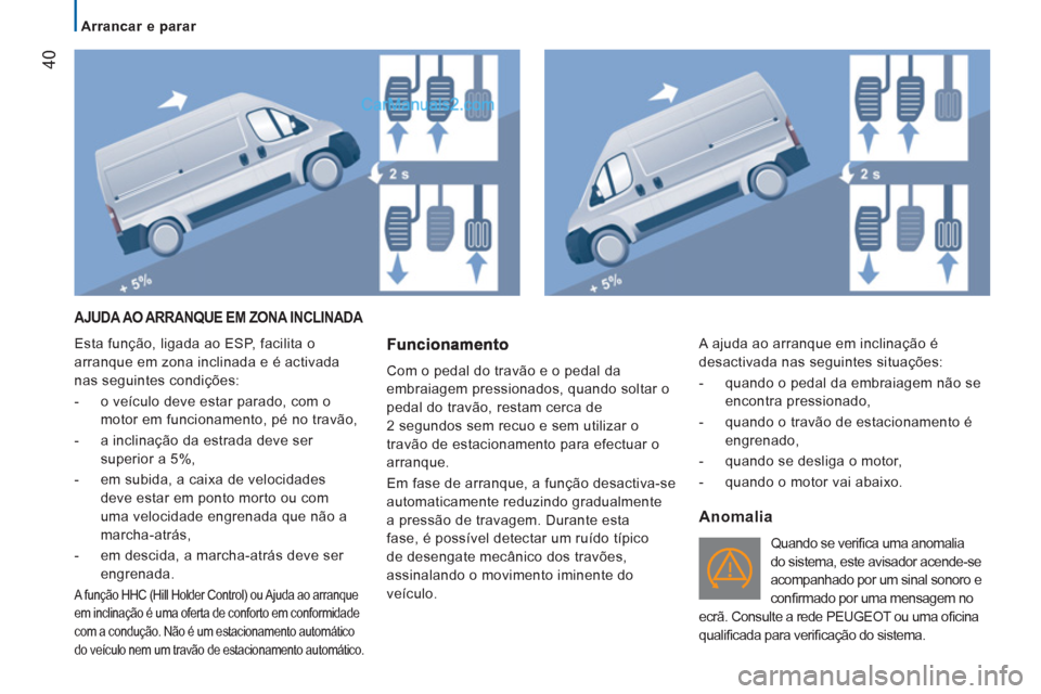 Peugeot Boxer 2012  Manual do proprietário (in Portuguese)    
 
Arrancar e parar  
 
40
 
AJUDA AO ARRANQUE EM ZONA INCLINADA 
 
Esta função, ligada ao ESP, facilita o 
arranque em zona inclinada e é activada 
nas seguintes condições: 
   
 
-   o veíc