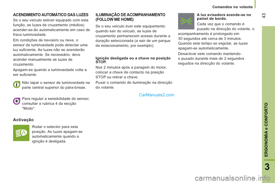 Peugeot Boxer 2012  Manual do proprietário (in Portuguese) 43
3
ERGONOMI
A e CONFORTO
Comandos no volante
ACENDIMENTO AUTOMÁTICO DAS LUZES
Activação
  Rodar o selector para esta 
posição. As luzes apagam-se 
automaticamente quando a 
ignição é desliga