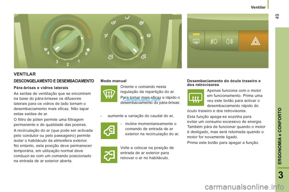 Peugeot Boxer 2012  Manual do proprietário (in Portuguese) Ventilar
49
3
ERGONOMI
A e CONFORTO
VENTILAR
DESCONGELAMENTO E DESEMBACIAMENTO   
Modo manual  
  Oriente o comando nesta 
regulação da repartição do ar. 
  Para tornar mais eﬁ caz e rápido o 
