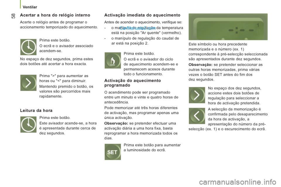 Peugeot Boxer 2012  Manual do proprietário (in Portuguese)    
 Ventilar 
58 
 
Acertar a hora do relógio interno
 
Acerte o relógio antes de programar o 
accionamento temporizado do aquecimento. 
Activação imediata do aquecimento
  Antes de acender o aqu