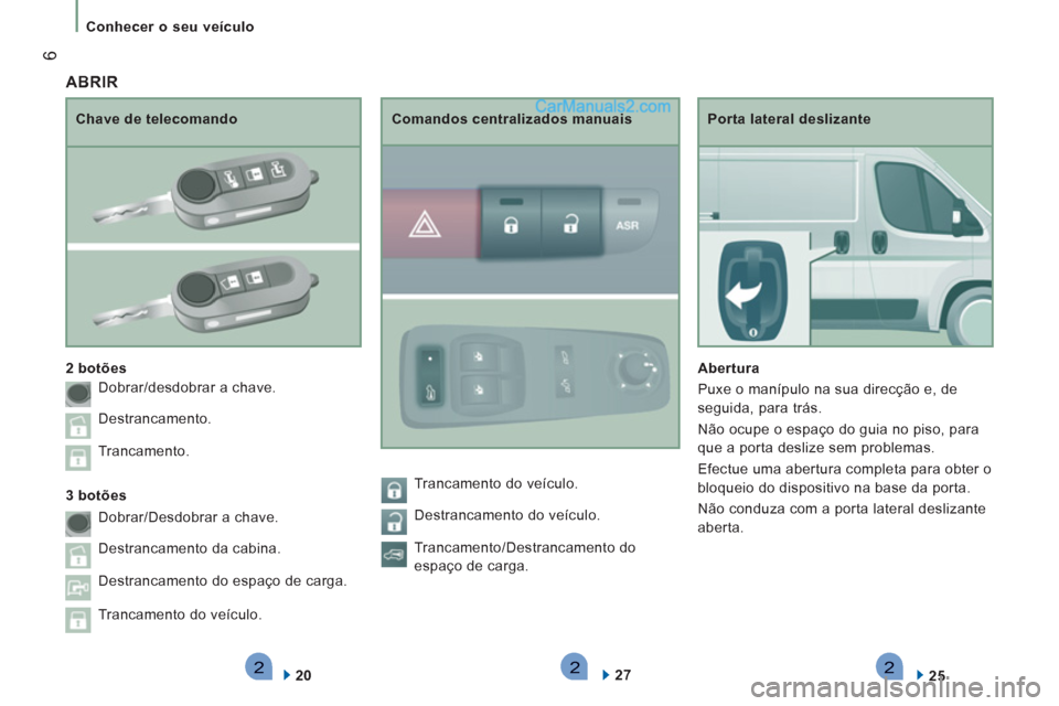 Peugeot Boxer 2012 Manual do proprietário (in Portuguese) 222
6
Conhecer o seu veículo
Porta lateral deslizante
Abertura
Puxe o manípulo na sua direcção e, de
seguida, para trás.
Não ocupe o espaço do guia no piso, para
que a porta d Peugeot Boxer 2012 Manual do proprietário (in Portuguese) 222
6
Conhecer o seu veículo
Porta lateral deslizante
Abertura
Puxe o manípulo na sua direcção e, de
seguida, para trás.
Não ocupe o espaço do guia no piso, para
que a porta d