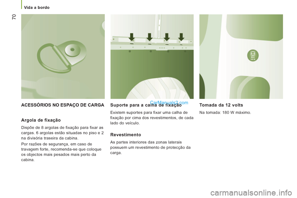 Peugeot Boxer 2012  Manual do proprietário (in Portuguese)    
 Vida a bordo  
 
70
 
ACESSÓRIOS NO ESPAÇO DE CARGA  Suporte para a calha de fixação 
 
Existem suportes para fixar uma calha de 
fixação por cima dos revestimentos, de cada 
lado do veícu