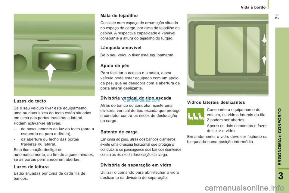 Peugeot Boxer 2012  Manual do proprietário (in Portuguese) Vida a bordo
71
3
ERGONOMI
A e CONFORTO
Vidros laterais deslizantes
  Consoante o equipamento do 
veículo, os vidros laterais da fila 
2 podem ser abertos. 
  Aperte os dois comandos e fazer 
desliza