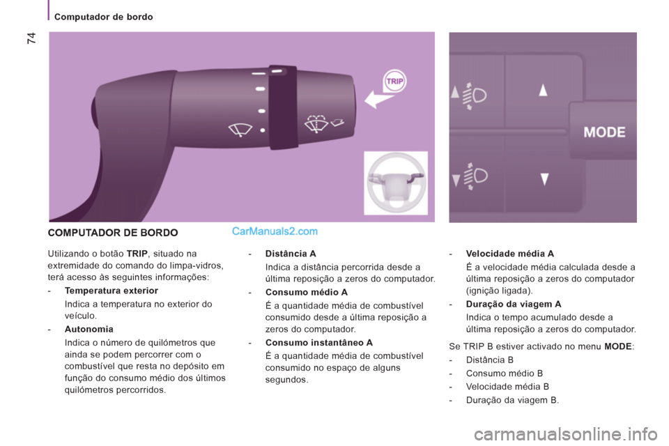 Peugeot Boxer 2012  Manual do proprietário (in Portuguese) 74
   
 
Computador de bordo 
  Utilizando o botão  TRIP 
, situado na 
extremidade do comando do limpa-vidros, 
terá acesso às seguintes informações: 
   
 
-   Temperatura exterior    
  Indica