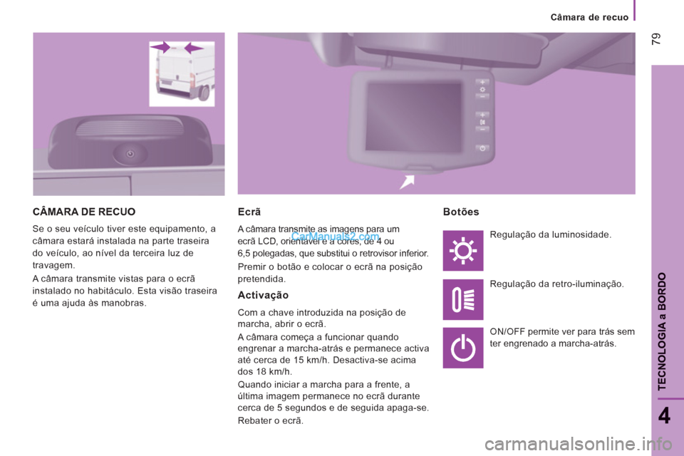 Peugeot Boxer 2012  Manual do proprietário (in Portuguese) Câmara de recuo
79
4
TECNOLOGI
A a BORD
O
CÂMARA DE RECUO
  Se o seu veículo tiver este equipamento, a 
câmara estará instalada na parte traseira 
do veículo, ao nível da terceira luz de 
trava