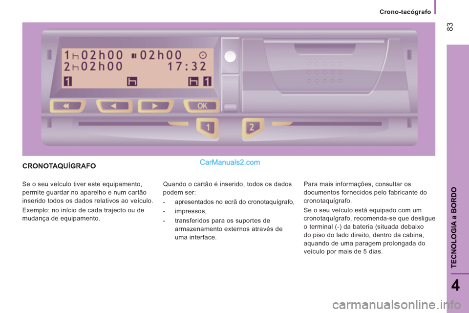 Peugeot Boxer 2012  Manual do proprietário (in Portuguese) Crono-tacógrafo
83
4
TECNOLOGI
A a BORD
O
CRONOTAQUÍGRAFO
  Se o seu veículo tiver este equipamento, 
permite guardar no aparelho e num cartão 
inserido todos os dados relativos ao veículo. 
  Ex
