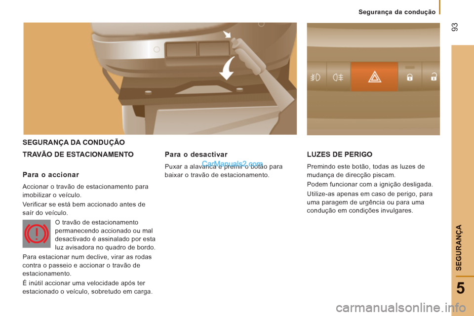 Peugeot Boxer 2012 Manual do proprietário (in Portuguese) 93
5
Segurança da condução
SEGURAN
ÇA
SEGURANÇA DA CONDUÇÃO
TRAVÃO DE E
STACIONAMENTO LUZES DE PERIGO
Premindo este botão, todas as luzes de
mudança de direcção piscam.
Podem funci Peugeot Boxer 2012 Manual do proprietário (in Portuguese) 93
5
Segurança da condução
SEGURAN
ÇA
SEGURANÇA DA CONDUÇÃO
TRAVÃO DE E
STACIONAMENTO LUZES DE PERIGO
Premindo este botão, todas as luzes de
mudança de direcção piscam.
Podem funci