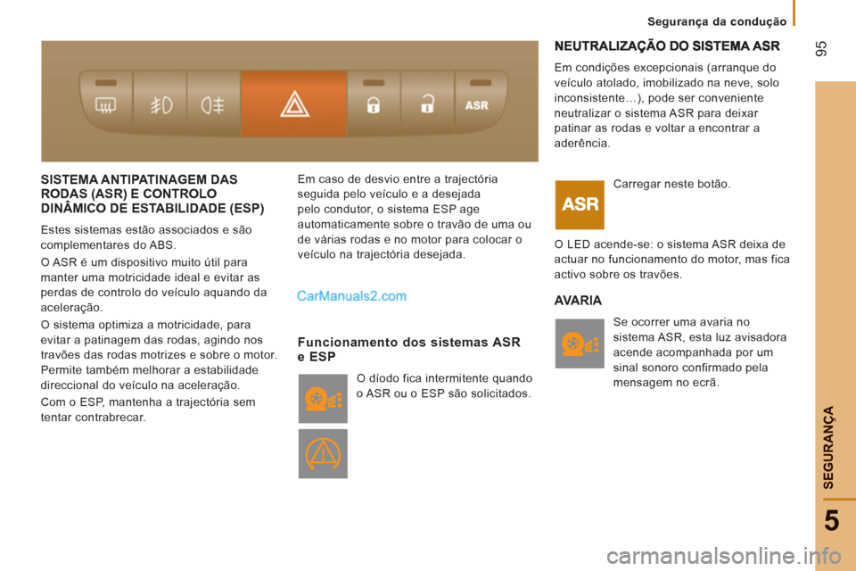 Peugeot Boxer 2012 Manual do proprietário (in Portuguese) 95
5
Segurança da condução
SEGURAN
ÇA
SISTEMA ANTIPATINAGEM DAS RODAS (ASR) E CONTROLO
DINÂMICO DE ESTABILIDADE (ESP)
()
Estes sistemas estão associados e são
complementares do ABS.
O ASR Peugeot Boxer 2012 Manual do proprietário (in Portuguese) 95
5
Segurança da condução
SEGURAN
ÇA
SISTEMA ANTIPATINAGEM DAS RODAS (ASR) E CONTROLO
DINÂMICO DE ESTABILIDADE (ESP)
()
Estes sistemas estão associados e são
complementares do ABS.
O ASR