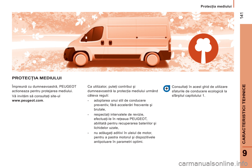Peugeot Boxer 2012  Manualul de utilizare (in Romanian) Protecţia mediului
CARACTERISTICI TEHNIC
E
PROTECŢIA MEDIULUI
 
Împreună cu dumneavoastră, PEUGEOT 
actioneaza pentru protejarea mediului. 
  Vă invităm să consultaţi site-ul 
  www.peugeot.c