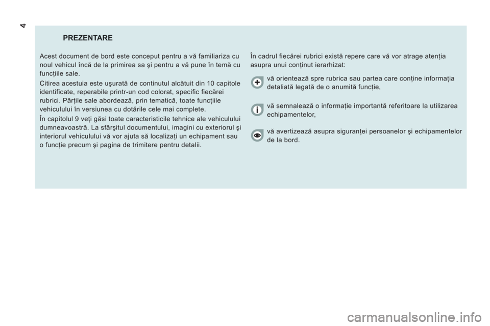 Peugeot Boxer 2012  Manualul de utilizare (in Romanian) PREZENTARE
  În cadrul fiecărei rubrici există repere care vă vor atrage atenţia 
asupra unui conţinut ierarhizat:    Acest document de bord este conceput pentru a vă familiariza cu 
noul vehic