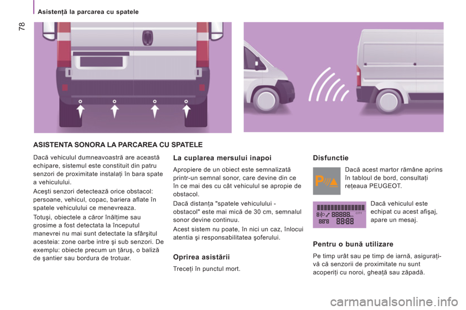Peugeot Boxer 2012 Manualul de utilizare (in Romanian) kmCITY
Asistenţă la parcarea cu spatele
78
ASISTENTA SONORA LA PARCAREA CU SPATELE
Dacă vehiculul dumneavoastră are această
echipare, sistemul este constituit din patru
senzori d Peugeot Boxer 2012 Manualul de utilizare (in Romanian) kmCITY
Asistenţă la parcarea cu spatele
78
ASISTENTA SONORA LA PARCAREA CU SPATELE
Dacă vehiculul dumneavoastră are această
echipare, sistemul este constituit din patru
senzori d