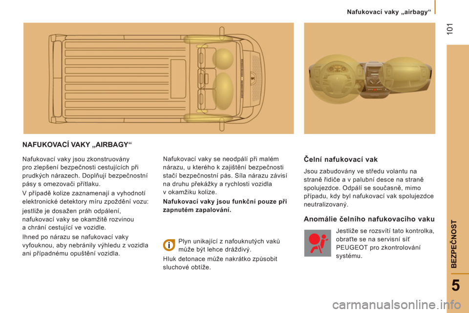 Peugeot Boxer 2012  Návod k obsluze (in Czech) Nafukovací vaky „airbagy“
101
5
BEZPEČNOS
T
NAFUKOVACÍ VAKY „AIRBAGY“ 
 
Nafukovací vaky jsou zkonstruovány 
pro zlepšení bezpečnosti cestujících při 
prudkých nárazech. Doplňuj�