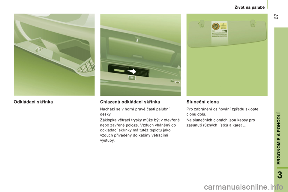 Peugeot Boxer 2012 Návod k obsluze (in Czech) 67
3
ERGONOMIE A POHODL
Í
Odkládací skřínka
Chlazená odkládací skřínka
Nachází se v horní pravé části palubní
desky.
Záklopka větrací trysky může být v otevřené
neb Peugeot Boxer 2012 Návod k obsluze (in Czech) 67
3
ERGONOMIE A POHODL
Í
Odkládací skřínka
Chlazená odkládací skřínka
Nachází se v horní pravé části palubní
desky.
Záklopka větrací trysky může být v otevřené
neb