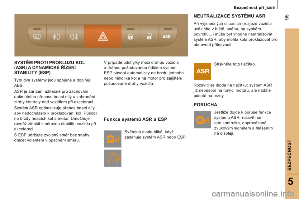 Peugeot Boxer 2012  Návod k obsluze (in Czech) 95
5
Bezpečnost při jízdě
BEZPEČNOS
T
SYSTÉM PROTI PROKLUZU KOL (ASR) A DYNAMICKÉ ŘÍZENÍ 
STABILITY 
(ESP) 
  Tyto dva systémy jsou spojené a doplňují 
ABS. 
  ASR je zařízení užite�