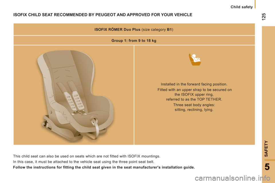 Peugeot Boxer 2011.5 Owners Manual - RHD (UK, Australia)
Child safety
SAFETY
ISOFIX CHILD SEAT RECOMMENDED BY PEUGEOT AND APPROVED FOR YOUR VEHICLE
ISOFIX
RÖMER Duo Plus
(size category B1
)
Group 1: from 9 to 18 kg
Peugeot Boxer 2011.5 Owners Manual - RHD (UK, Australia)
Child safety
SAFETY
ISOFIX CHILD SEAT RECOMMENDED BY PEUGEOT AND APPROVED FOR YOUR VEHICLE
ISOFIX
RÖMER Duo Plus
(size category B1
)
Group 1: from 9 to 18 kg