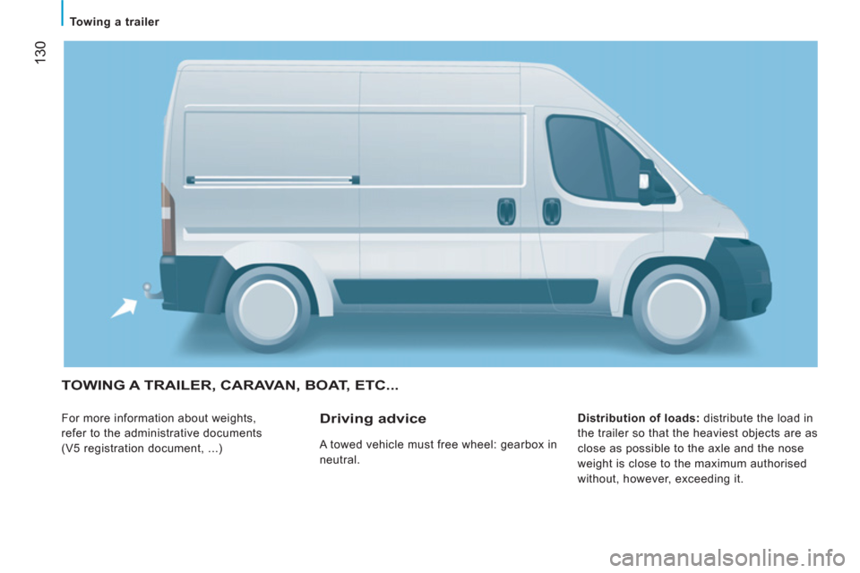 Peugeot Boxer 2011.5  Owners Manual - RHD (UK, Australia) 130
   
 
Towing a trailer 
 
TOWING A TRAILER, CARAVAN, BOAT, ETC...
 
For more information about weights, 
refer to the administrative documents 
(V5 registration document, ...)    
Distribution of 