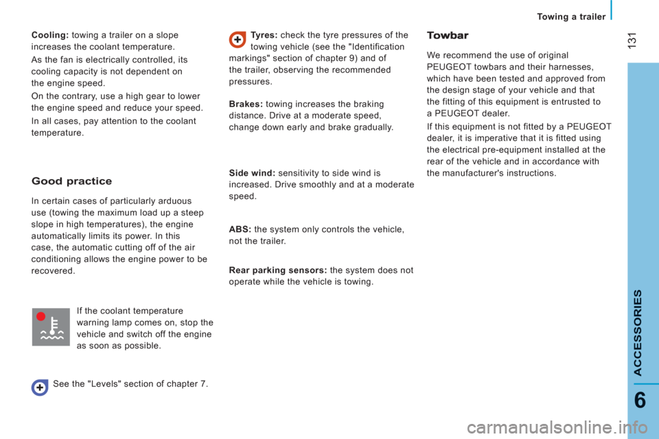Peugeot Boxer 2011.5  Owners Manual - RHD (UK, Australia) 131
6
Towing a trailer  
 
ACCESSORIE
S
 
 
Cooling: 
 towing a trailer on a slope 
increases the coolant temperature. 
  As the fan is electrically controlled, its 
cooling capacity is not dependent 